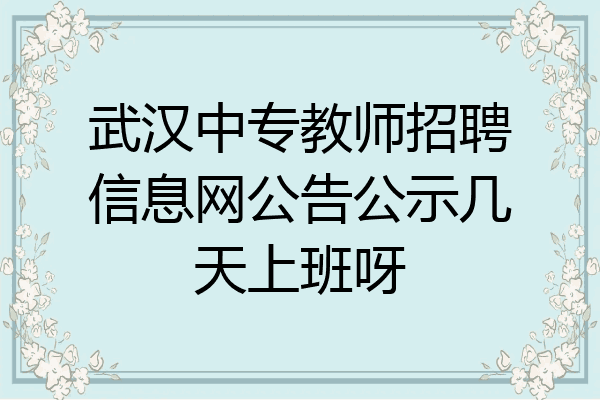 武汉中专教师招聘信息网公告公示几天上班呀
