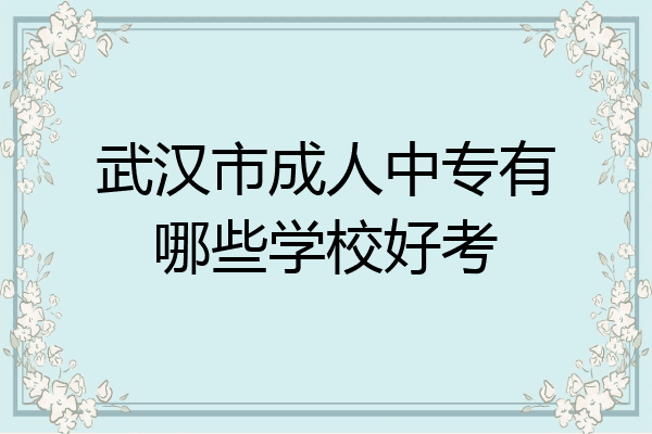武汉市成人中专有哪些学校好考