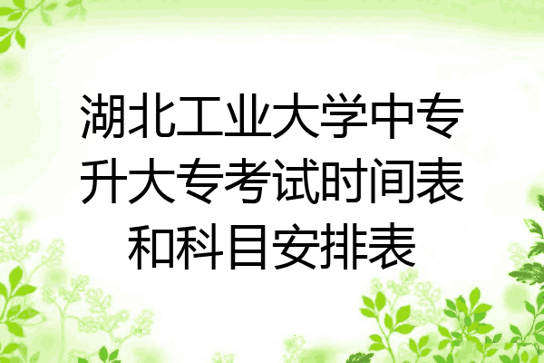 湖北工业大学中专升大专考试时间表和科目安排表