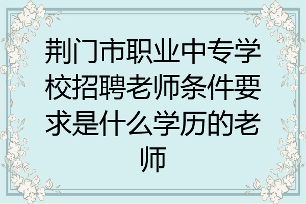 荆门市职业中专学校招聘老师条件要求是什么学历的老师