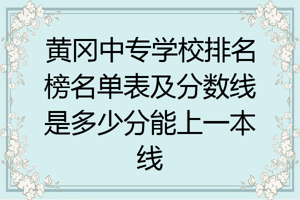黄冈中专学校排名榜名单表及分数线是多少分能上一本线