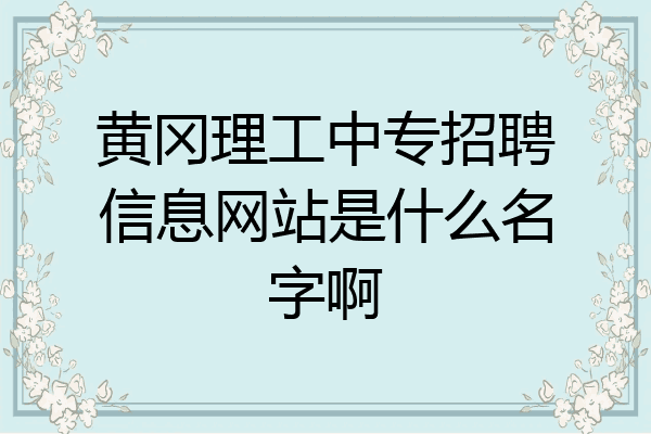 黄冈理工中专招聘信息网站是什么名字啊