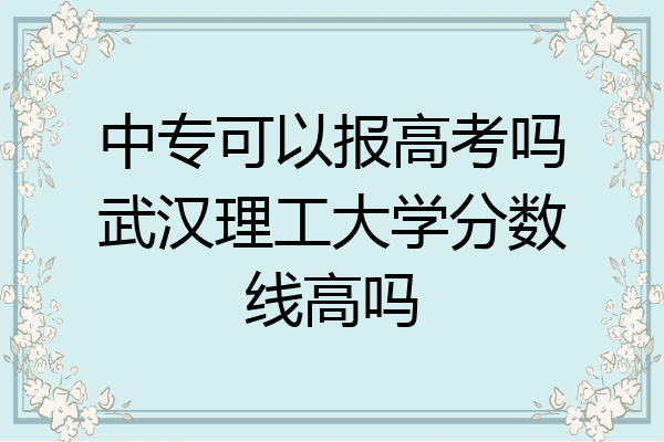 中专可以报高考吗武汉理工大学分数线高吗