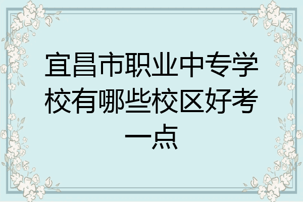 宜昌市职业中专学校有哪些校区好考一点