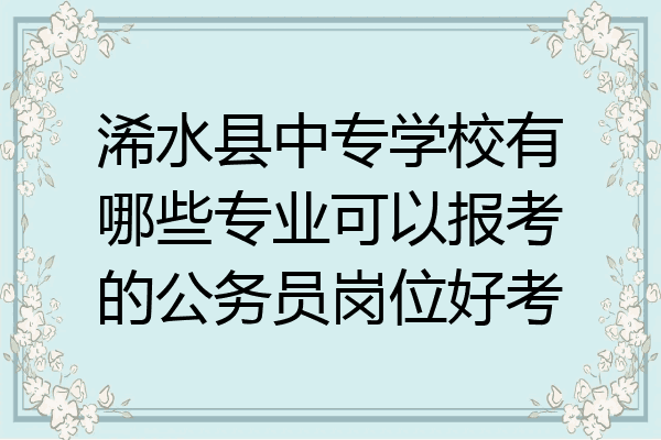 浠水县中专学校有哪些专业可以报考的公务员岗位好考