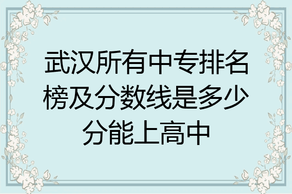 武汉所有中专排名榜及分数线是多少分能上高中