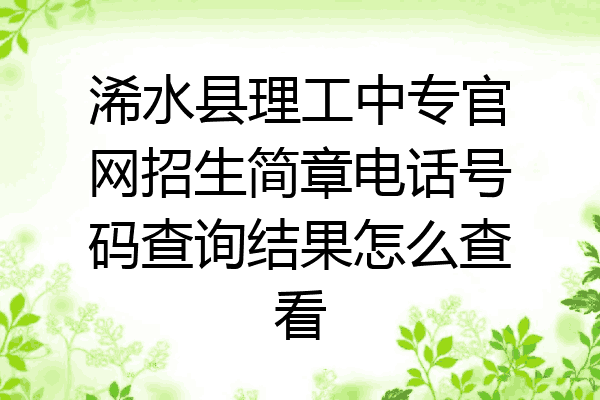 浠水县理工中专官网招生简章电话号码查询结果怎么查看
