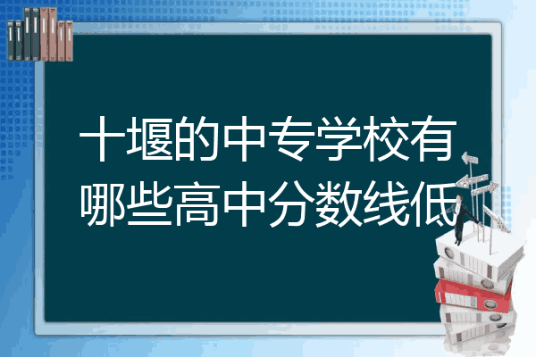 十堰的中专学校有哪些高中分数线低