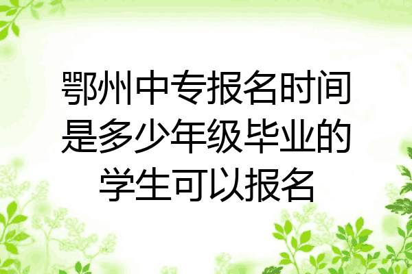鄂州中专报名时间是多少年级毕业的学生可以报名