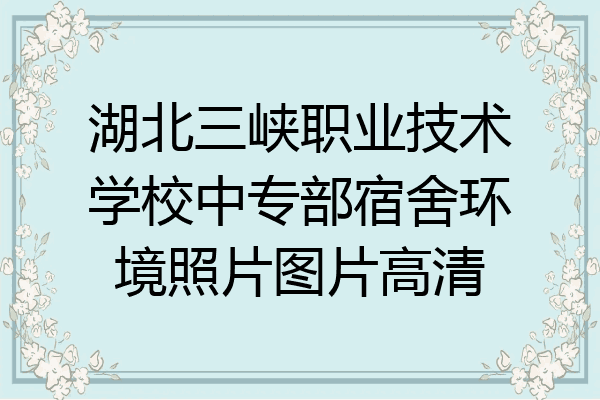 湖北三峡职业技术学校中专部宿舍环境照片图片高清