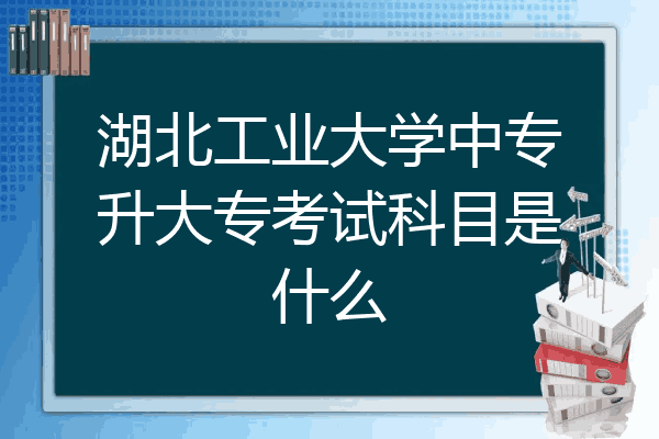 湖北工业大学中专升大专考试科目是什么