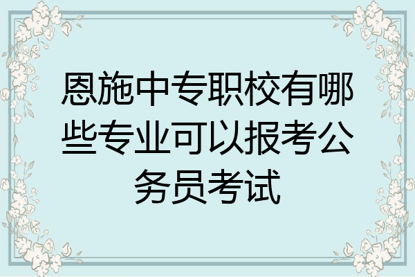 恩施中专职校有哪些专业可以报考公务员考试