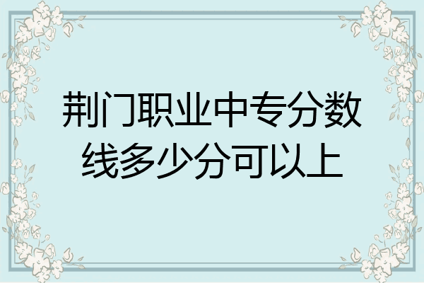 荆门职业中专分数线多少分可以上