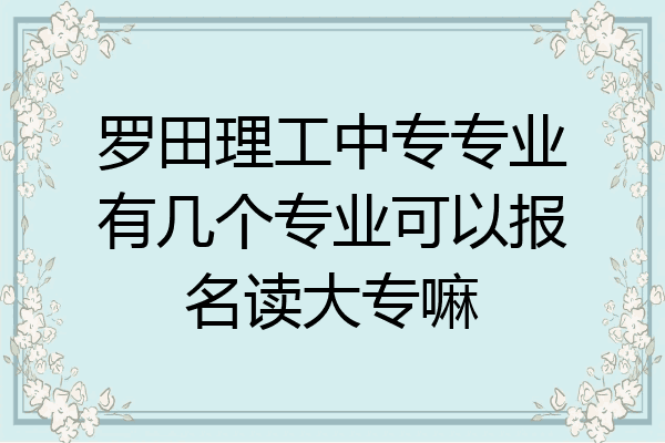 罗田理工中专专业有几个专业可以报名读大专嘛