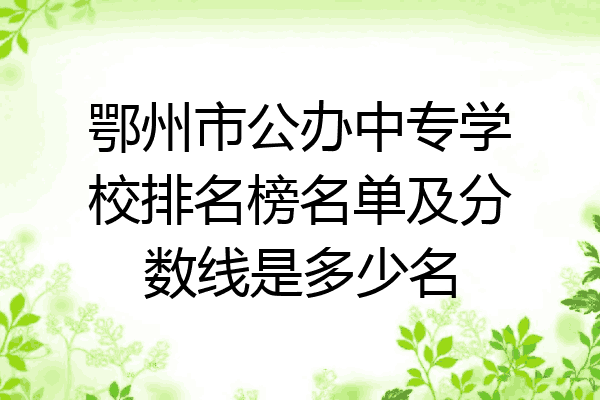 鄂州市公办中专学校排名榜名单及分数线是多少名