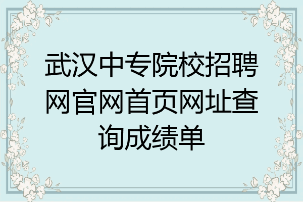 武汉中专院校招聘网官网首页网址查询成绩单