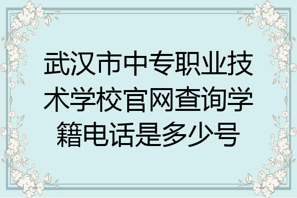 武汉市中专职业技术学校官网查询学籍电话是多少号