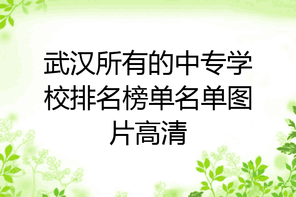 武汉所有的中专学校排名榜单名单图片高清