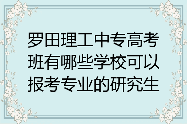 罗田理工中专高考班有哪些学校可以报考专业的研究生
