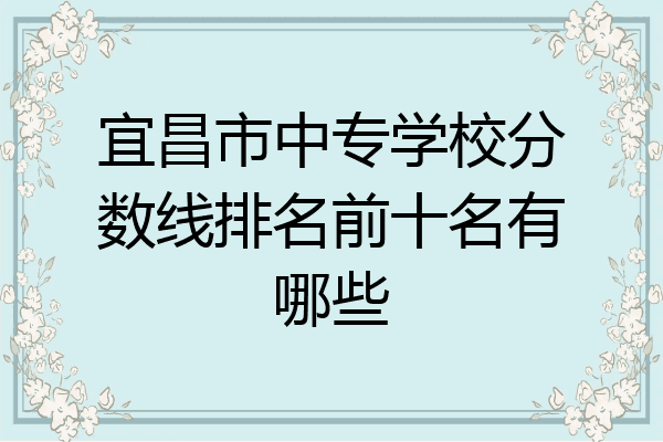 宜昌市中专学校分数线排名前十名有哪些