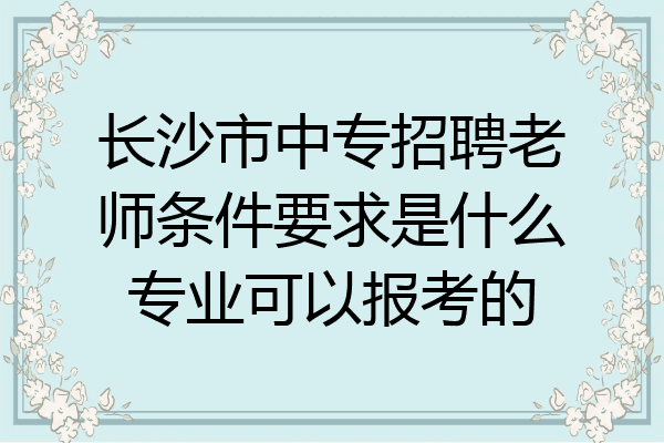 长沙市中专招聘老师条件要求是什么专业可以报考的