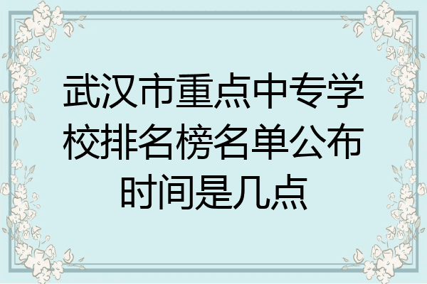 武汉市重点中专学校排名榜名单公布时间是几点