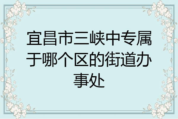 宜昌市三峡中专属于哪个区的街道办事处