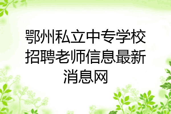 鄂州私立中专学校招聘老师信息最新消息网