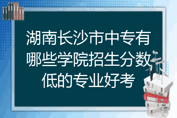 湖南长沙市中专有哪些学院招生分数低的专业好考