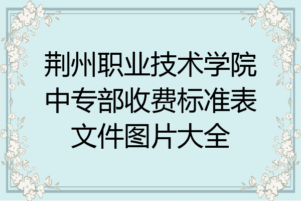 荆州职业技术学院中专部收费标准表文件图片大全