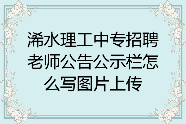 浠水理工中专招聘老师公告公示栏怎么写图片上传