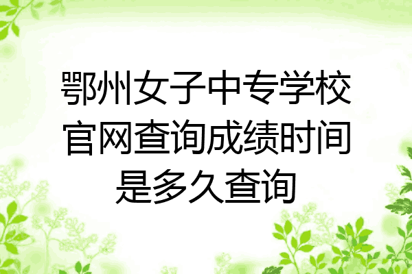 鄂州女子中专学校官网查询成绩时间是多久查询
