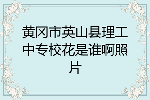 黄冈市英山县理工中专校花是谁啊照片