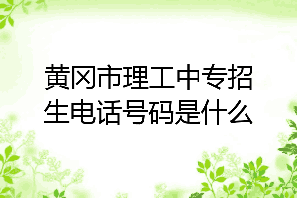 黄冈市理工中专招生电话号码是什么