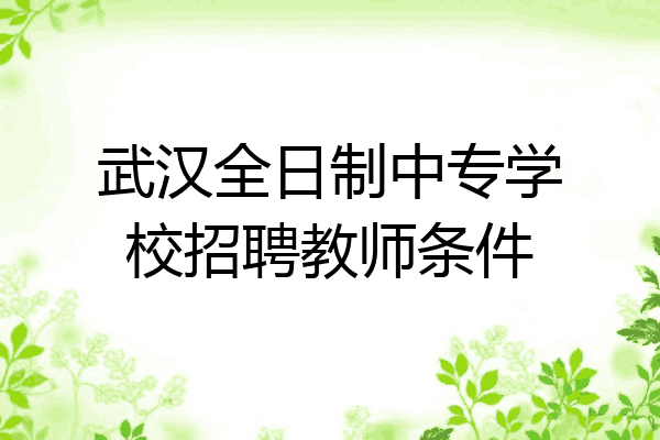 武汉全日制中专学校招聘教师条件