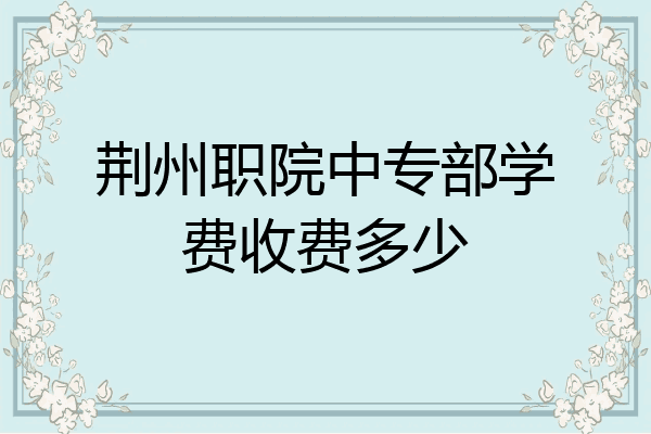 荆州职院中专部学费收费多少