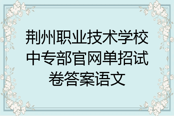 荆州职业技术学校中专部官网单招试卷答案语文