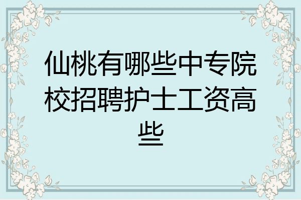 仙桃有哪些中专院校招聘护士工资高些