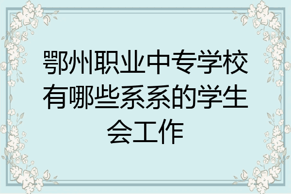 鄂州职业中专学校有哪些系系的学生会工作