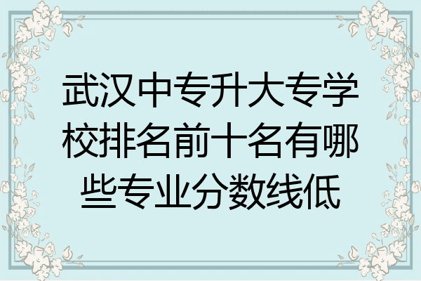 武汉中专升大专学校排名前十名有哪些专业分数线低