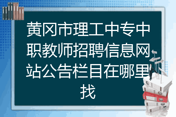 黄冈市理工中专中职教师招聘信息网站公告栏目在哪里找