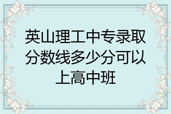 英山理工中专录取分数线多少分可以上高中班
