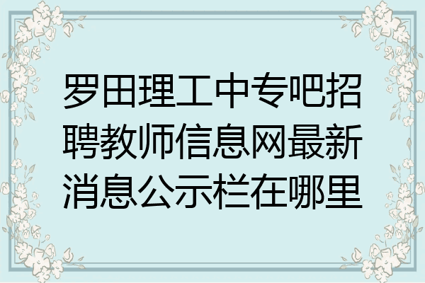 罗田理工中专吧招聘教师信息网最新消息公示栏在哪里