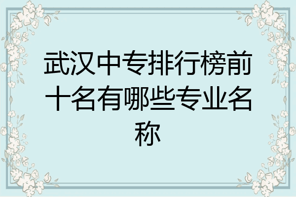 武汉中专排行榜前十名有哪些专业名称