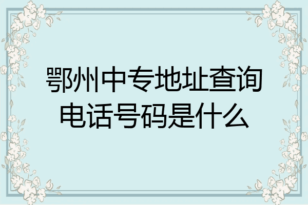 鄂州中专地址查询电话号码是什么