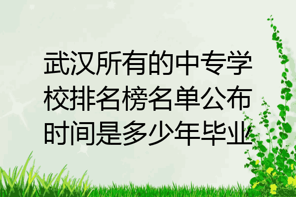 武汉所有的中专学校排名榜名单公布时间是多少年毕业