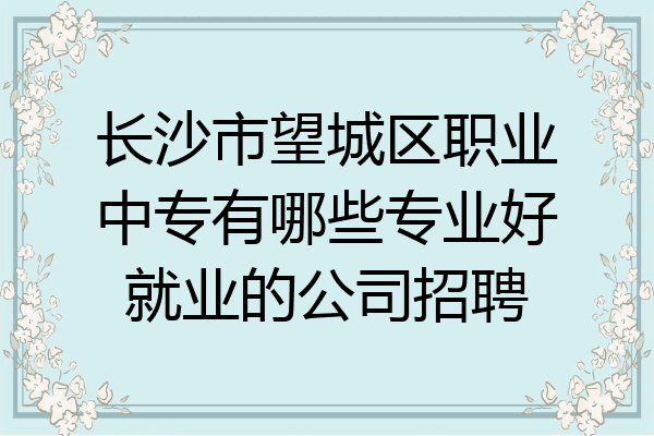 长沙市望城区职业中专有哪些专业好就业的公司招聘