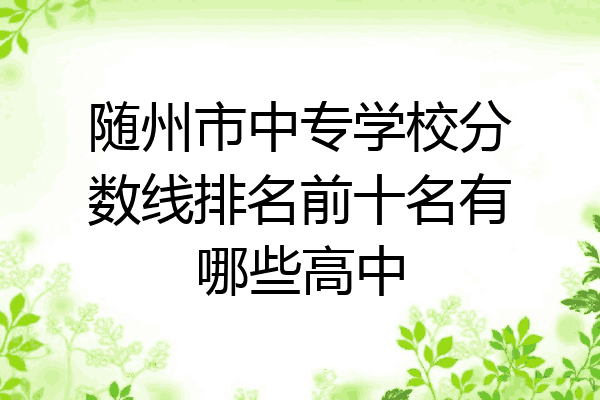 随州市中专学校分数线排名前十名有哪些高中