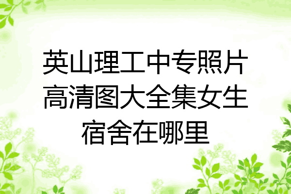 英山理工中专照片高清图大全集女生宿舍在哪里