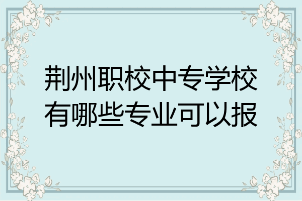 荆州职校中专学校有哪些专业可以报